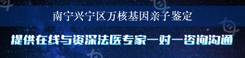 南宁兴宁区万核基因亲子鉴定